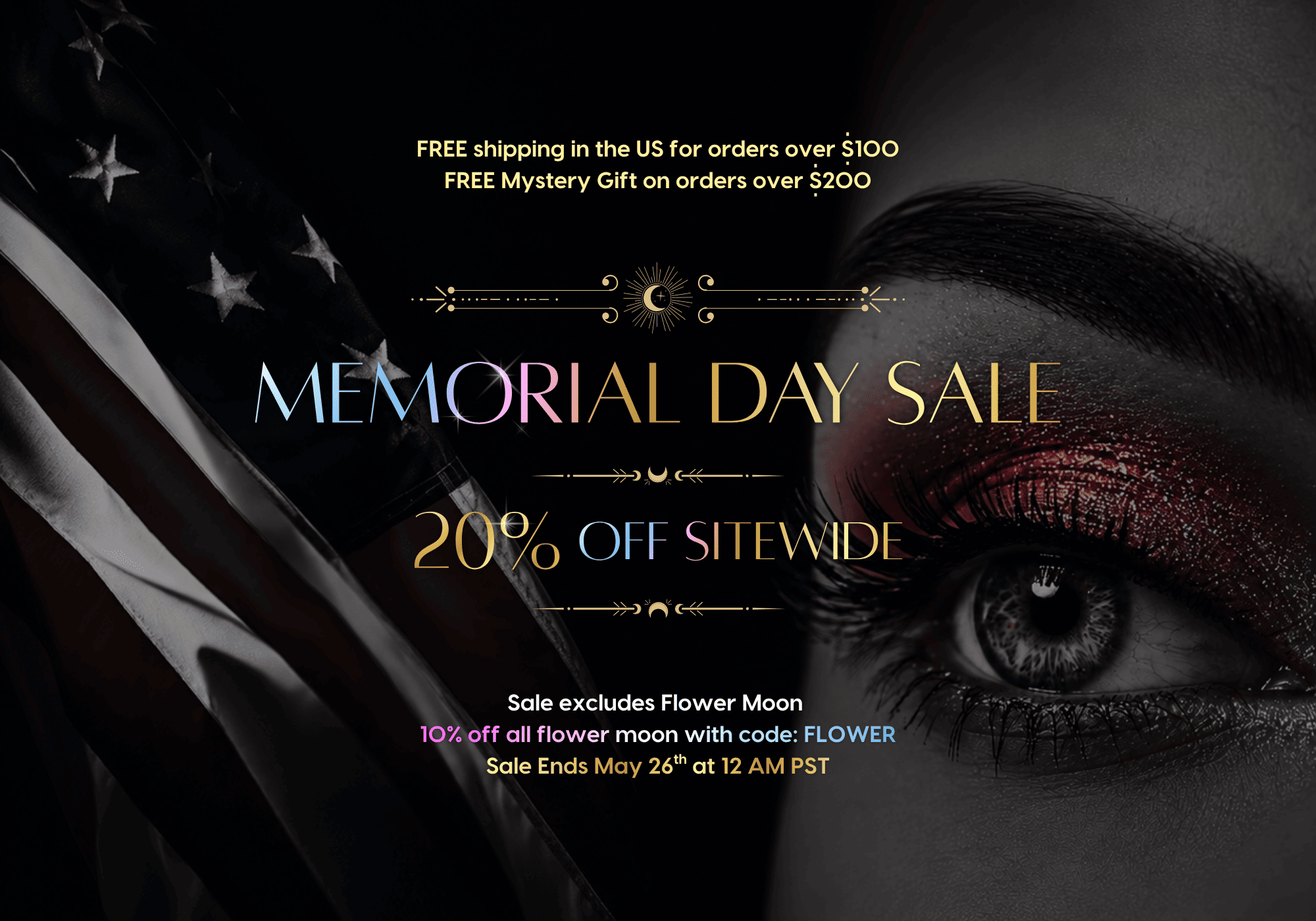 Memorial Day Sale banner featuring a dramatic dark background with a black-and-white American flag on the left and a close-up of an eye with bold red glittery makeup on the right. Text reads: FREE shipping in the US for orders over $100 | FREE Mystery gift on orders over $200. Memorial Day Sale — 20% off sitewide. Sale excludes Flower Moon — 10% off all Flower Moon with code: FLOWER. Sale ends May 26th at 12 AM PST.